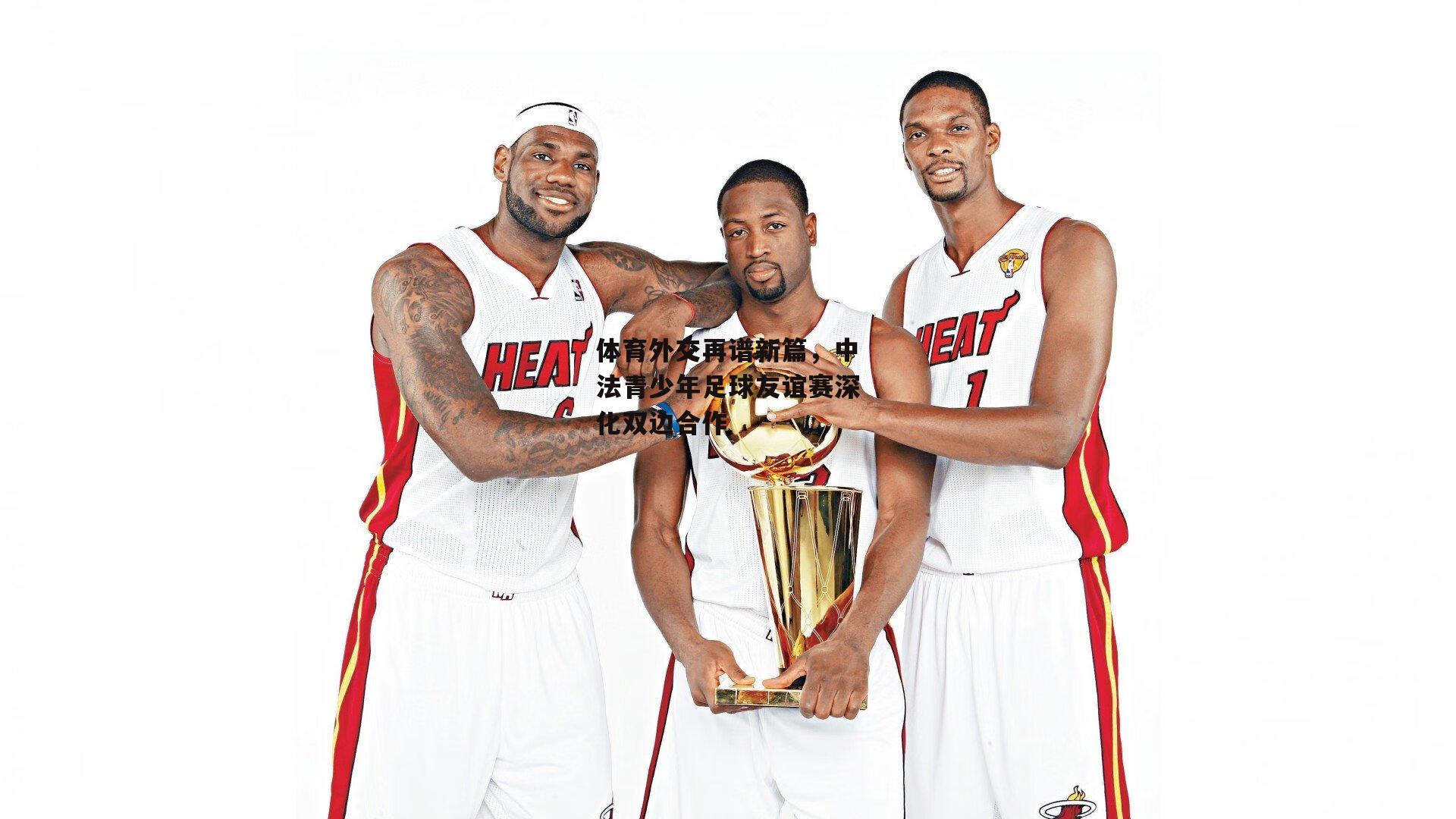 体育外交再谱新篇，中法青少年足球友谊赛深化双边合作