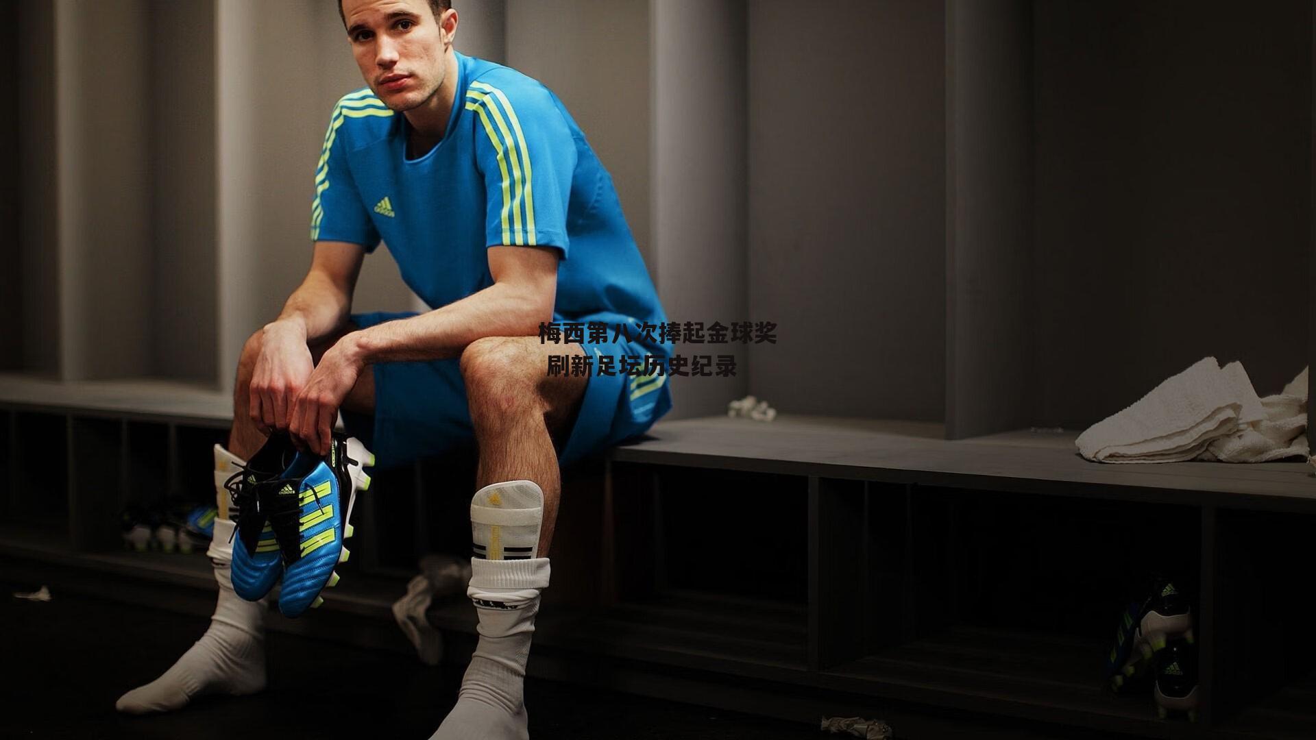 梅西第八次捧起金球奖 刷新足坛历史纪录