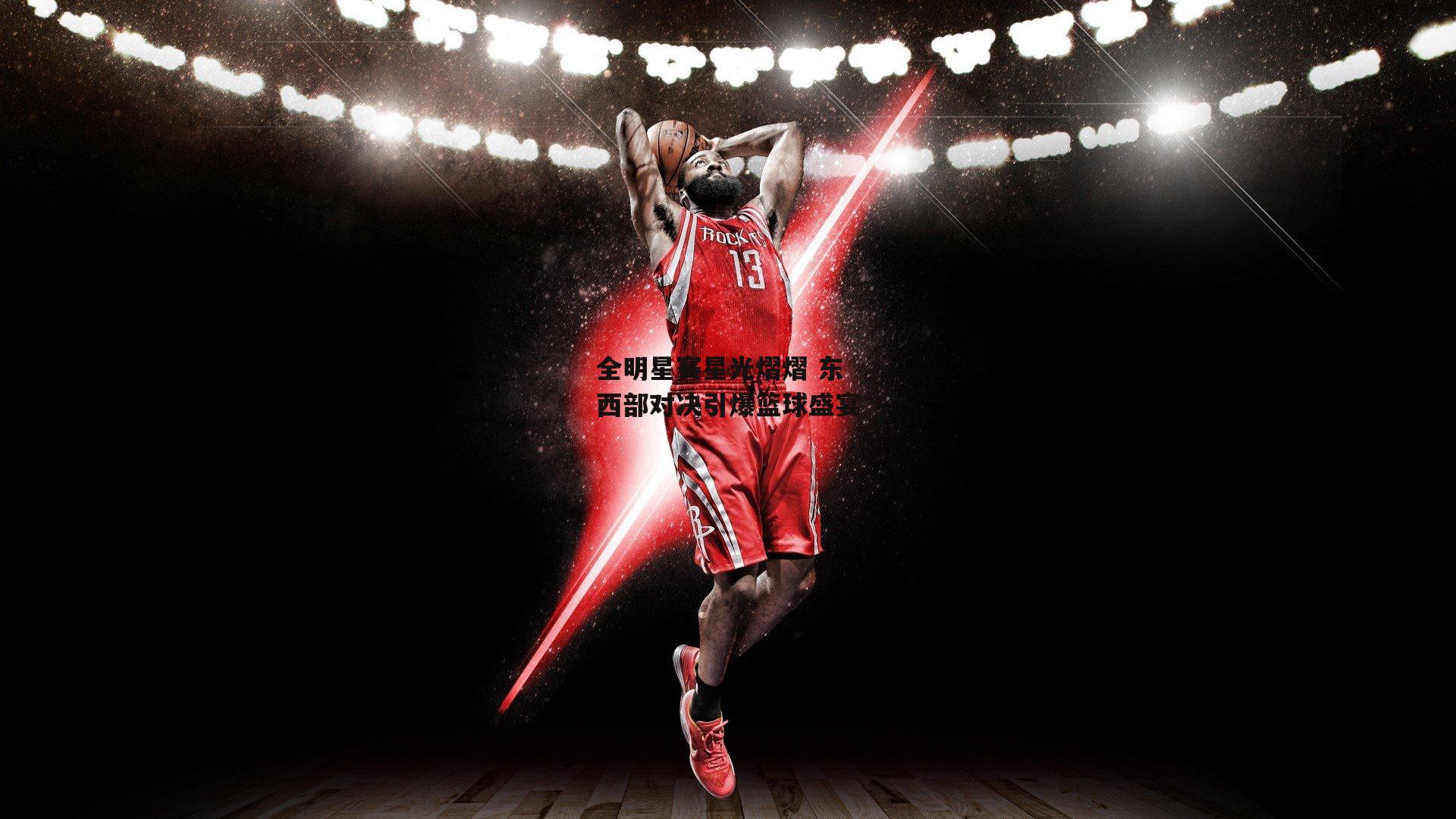 全明星赛星光熠熠 东西部对决引爆篮球盛宴