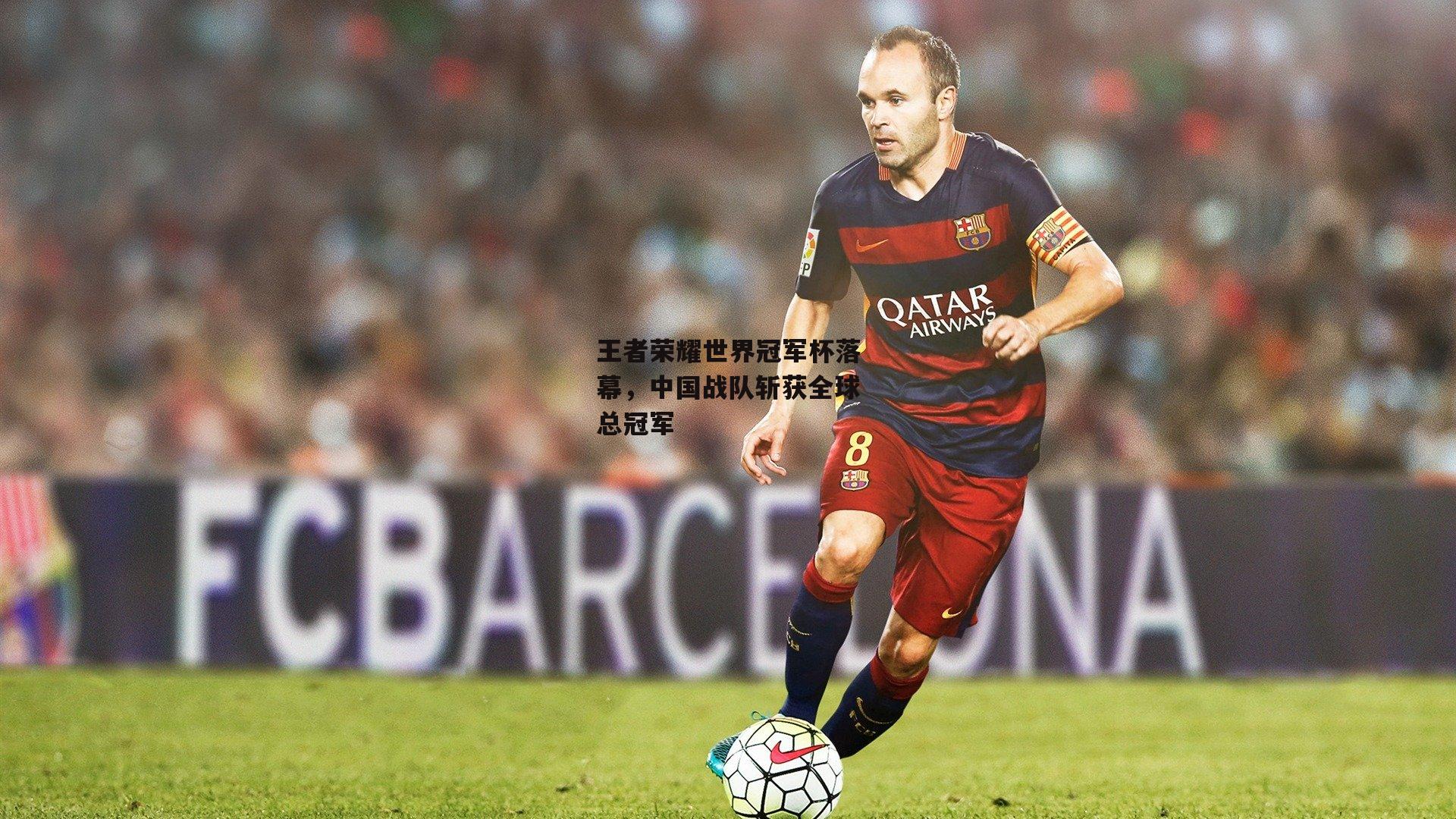 王者荣耀世界冠军杯落幕，中国战队斩获全球总冠军