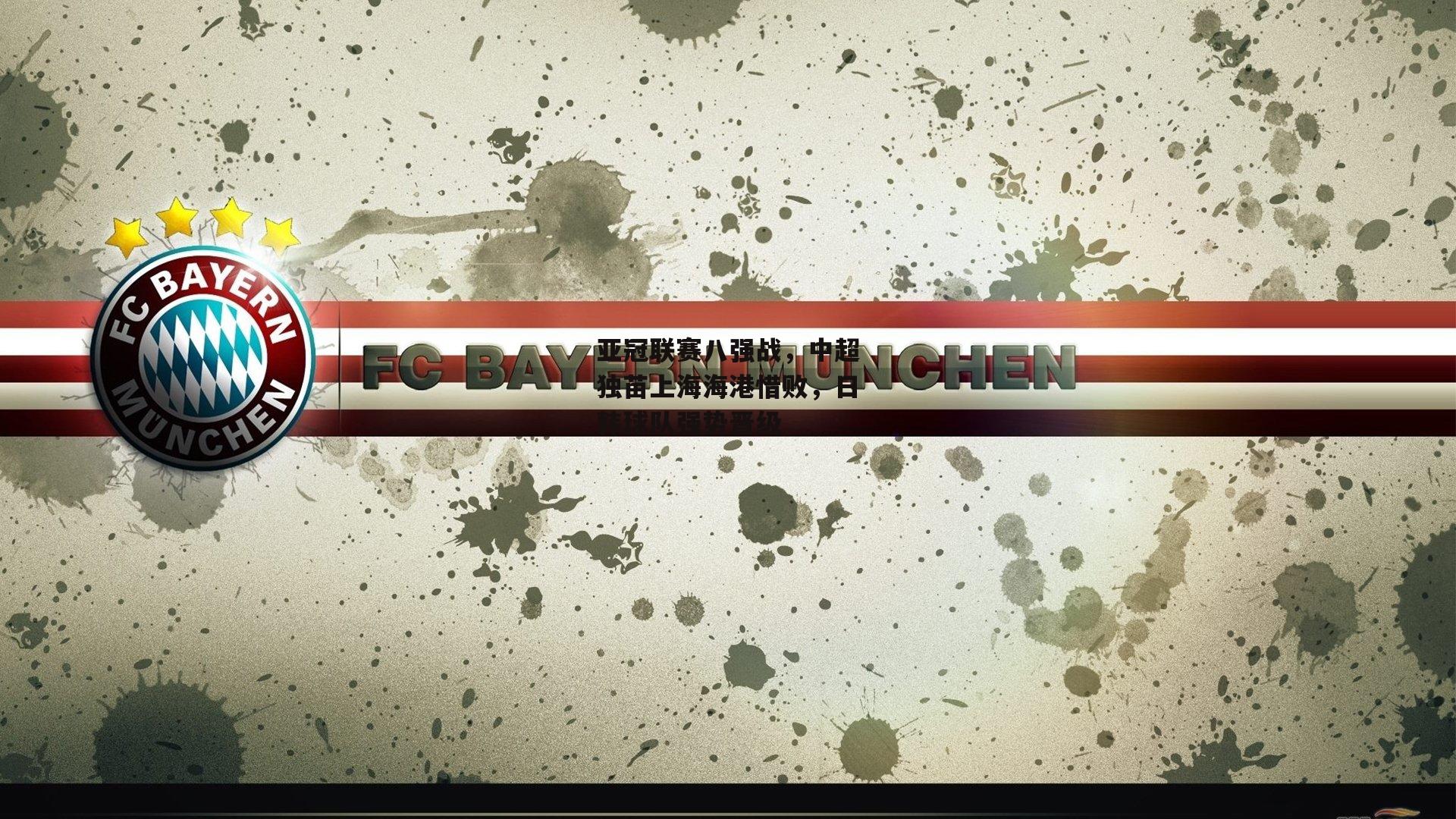 亚冠联赛八强战,中超独苗上海海港惜败,日韩球队强势晋级