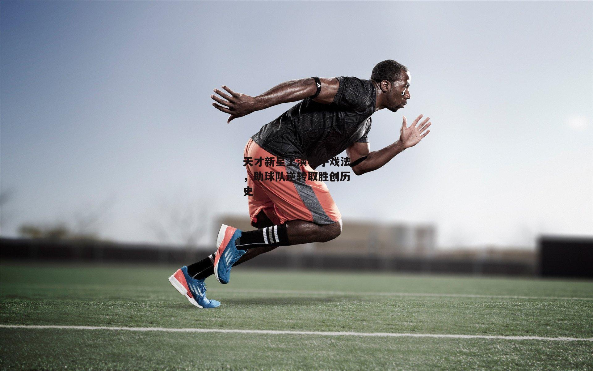 天才新星上演帽子戏法,助球队逆转取胜创历史