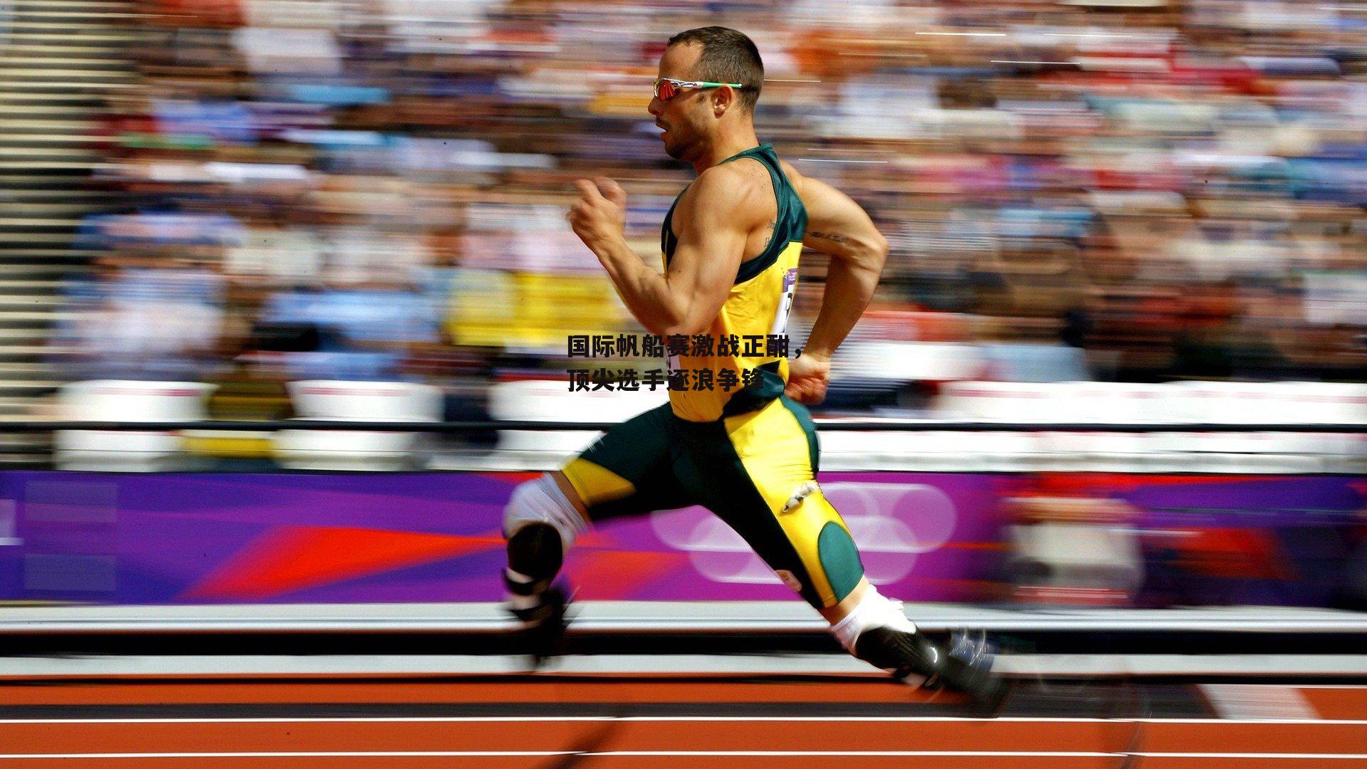 国际帆船赛激战正酣,顶尖选手逐浪争锋