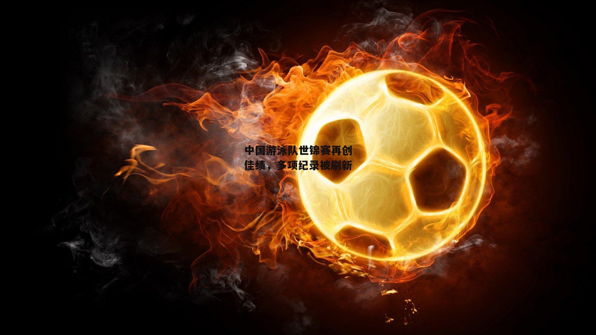 中国游泳队世锦赛再创佳绩,多项纪录被刷新